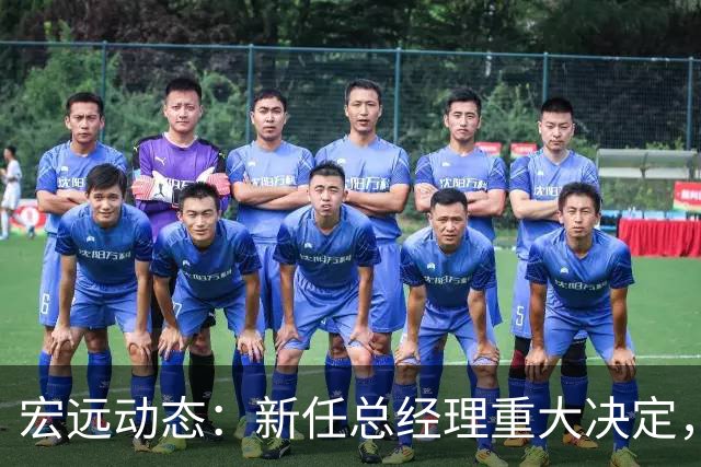 宏远动态：新任总经理重大决定，周鹏签署600万合同，胡明轩积极推广