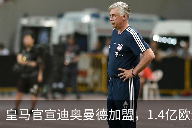 皇马官宣迪奥曼德加盟，1.4亿欧元转会费总额创队史新纪录！