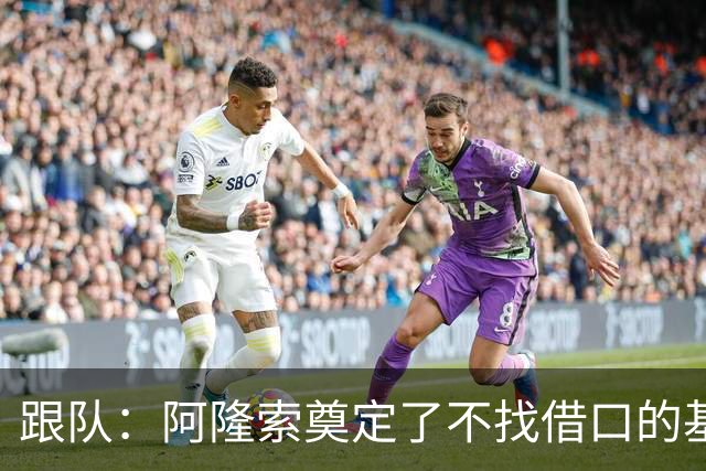 跟队：阿隆索奠定了不找借口的基调 新定位球教练扮演核心角色