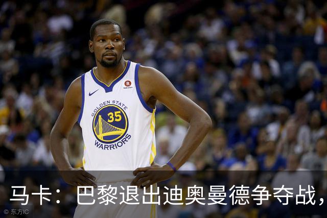 马卡：巴黎退出迪奥曼德争夺战，声称不会受某些中间人的操纵