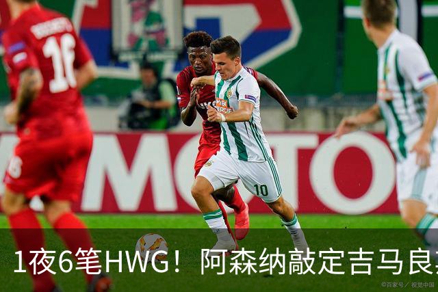 1夜6笔HWG！阿森纳敲定吉马良斯，曼联皇马1人外租 切尔西有新进展
