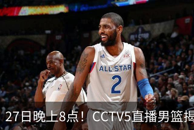 27日晚上8点！CCTV5直播男篮揭幕战，杨瀚森领衔12人大名单，郭士强争开门红